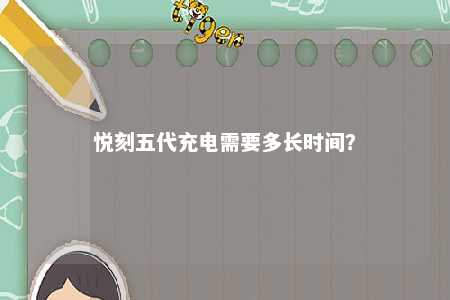 悦刻五代充电需要多长时间？ 